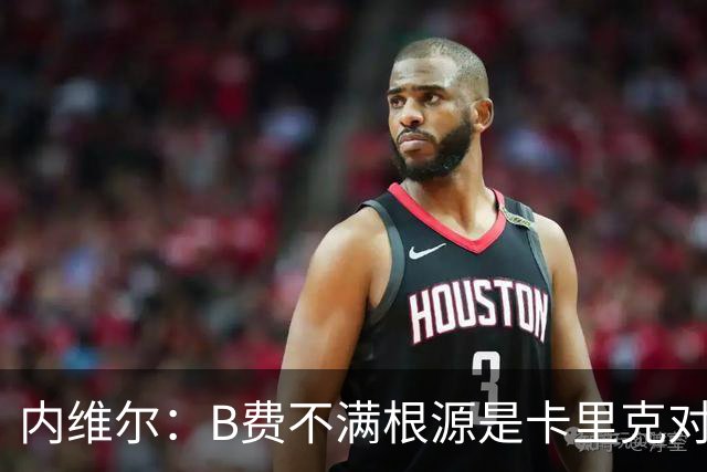 内维尔：B费不满根源是卡里克对阵利兹联时安排其踢双伪中锋