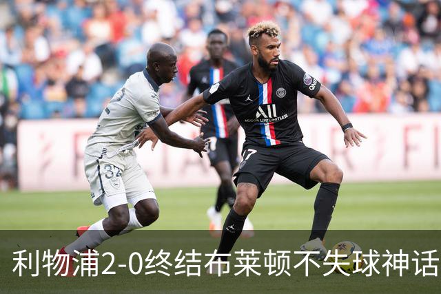 利物浦2-0终结布莱顿不失球神话，豪取主场久违胜利升至第四
