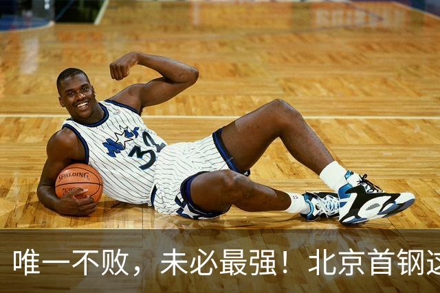 唯一不败，未必最强！北京首钢这三人，倒下一个就完了！