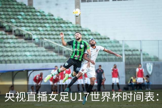 央视直播女足U17世界杯时间表：10月26日CCTV5直播，中国PK美国