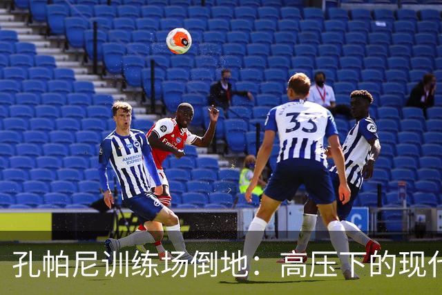 孔帕尼训练场倒地：高压下的现代足球管理困境