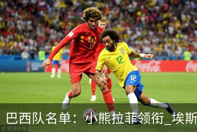 巴西队名单：小熊拉菲领衔 埃斯特旺入选阿利松落选