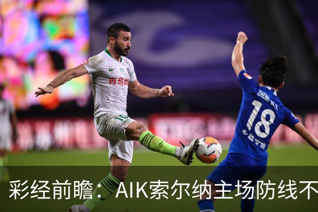 彩经前瞻：AIK索尔纳主场防线不稳，埃尔夫斯堡有望带走三分