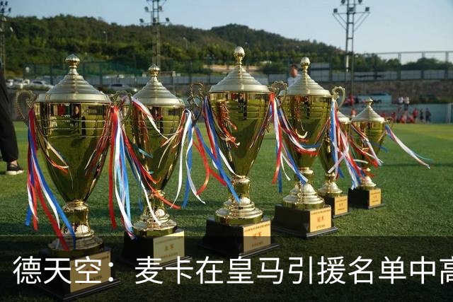 德天空：麦卡在皇马引援名单中高居前列，穆帅很欣赏他的对抗能力