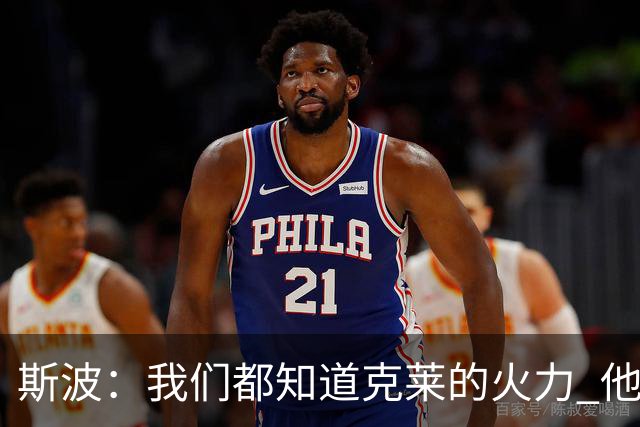 斯波：我们都知道克莱的火力 他能带来的影响力有无限增长的潜力