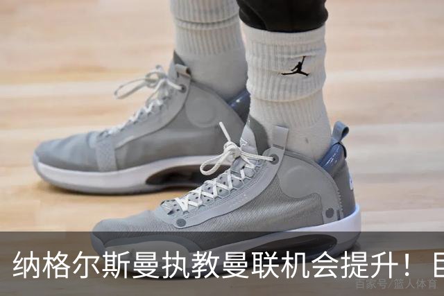 纳格尔斯曼执教曼联机会提升！巨头声名扫地，恐致埃迪豪无缘帅位
