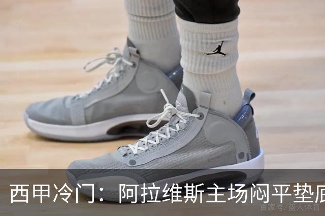 西甲冷门：阿拉维斯主场闷平垫底马拉加，12分仍居第7陷困境