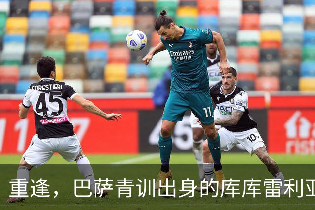 重逢，巴萨青训出身的库库雷利亚将以皇马球员身份重返诺坎普