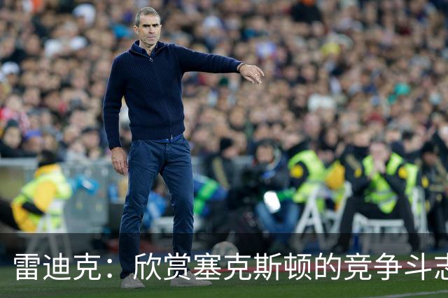 雷迪克：欣赏塞克斯顿的竞争斗志 我们有成为顶级防守强队的潜力