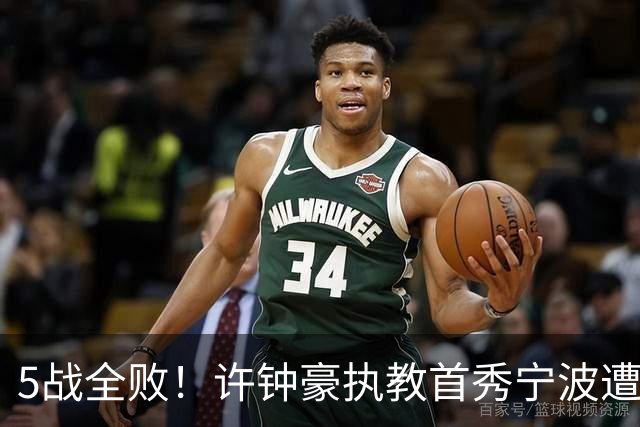 5战全败！许钟豪执教首秀宁波遭吉林大逆转 姜伟泽22分