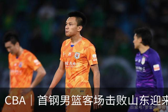 CBA｜首钢男篮客场击败山东迎来五连胜